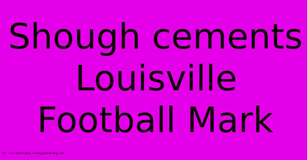 Shough Cements Louisville Football Mark