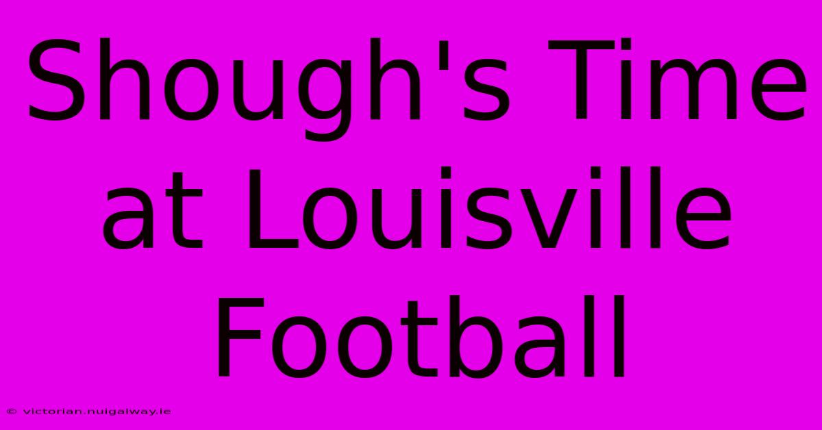 Shough's Time At Louisville Football