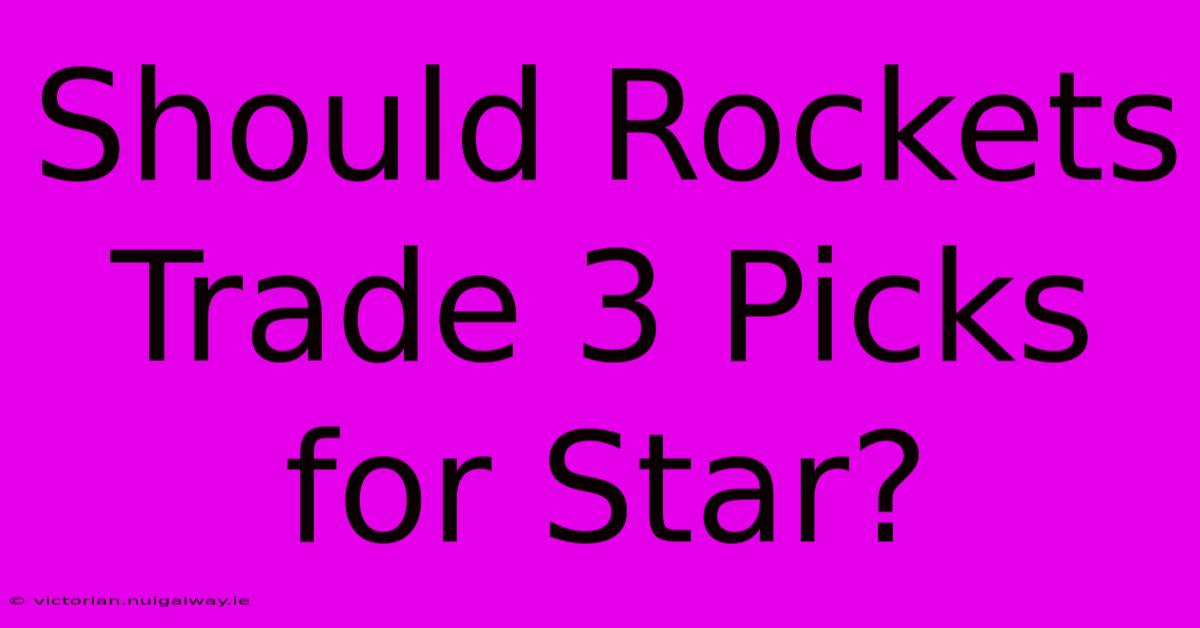 Should Rockets Trade 3 Picks For Star?