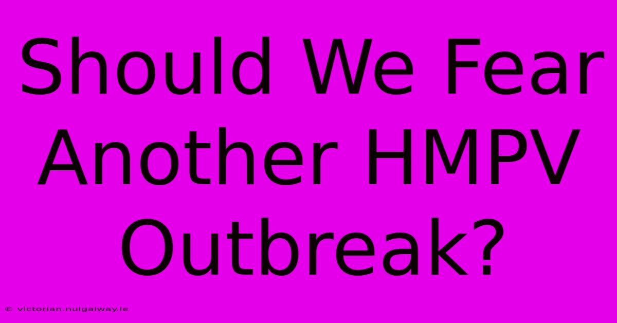 Should We Fear Another HMPV Outbreak?