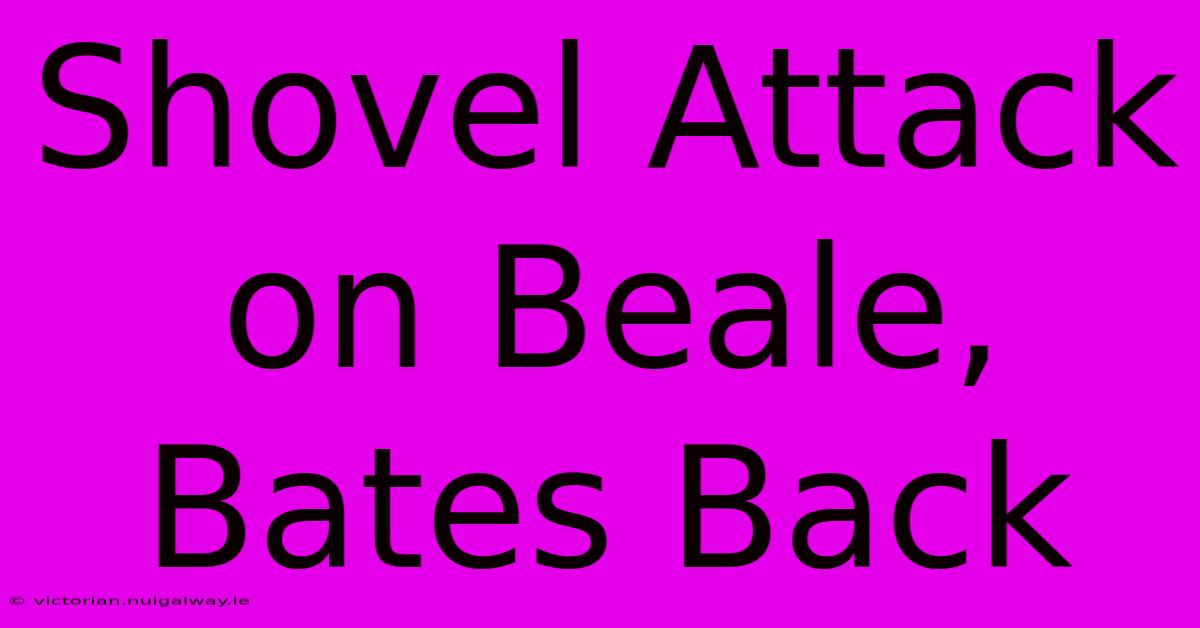 Shovel Attack On Beale, Bates Back