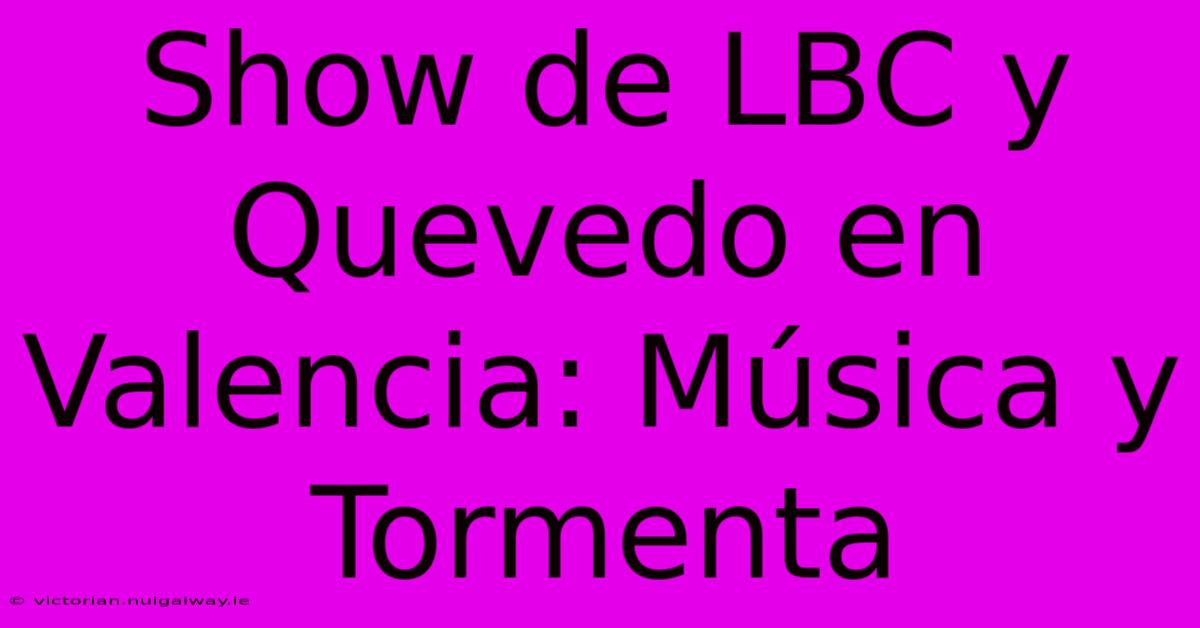 Show De LBC Y Quevedo En Valencia: Música Y Tormenta