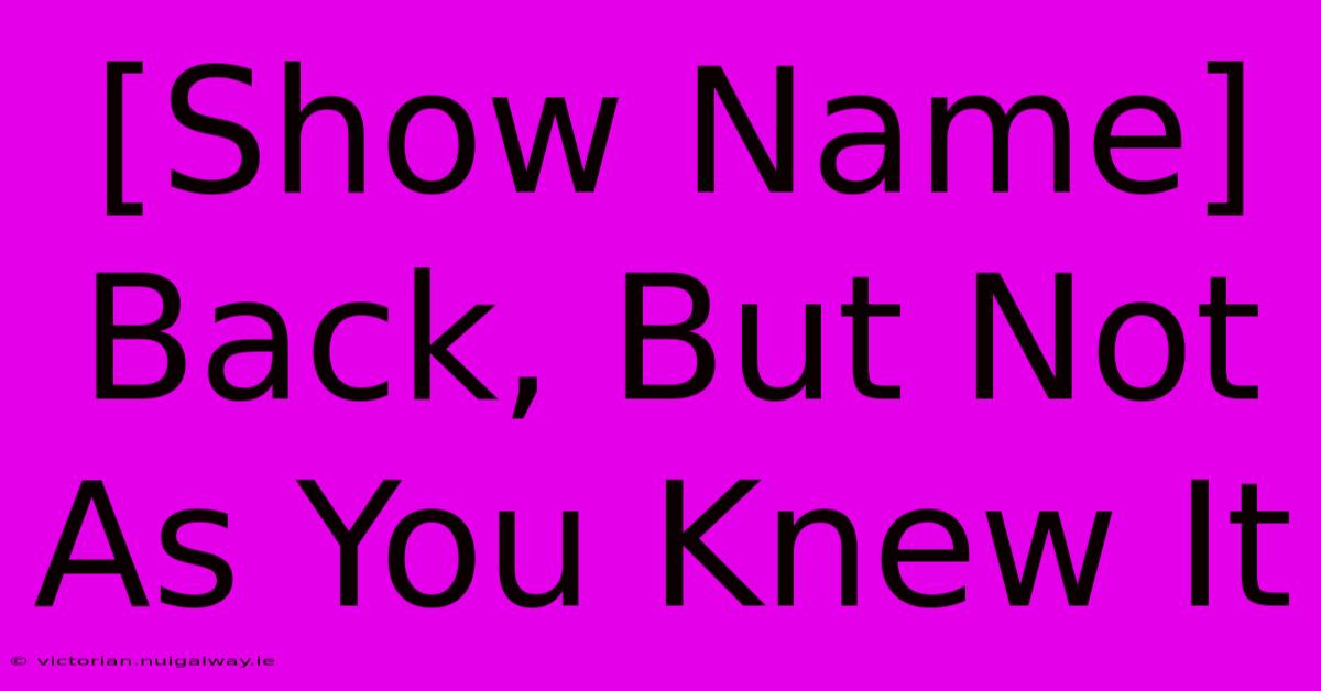 [Show Name] Back, But Not As You Knew It