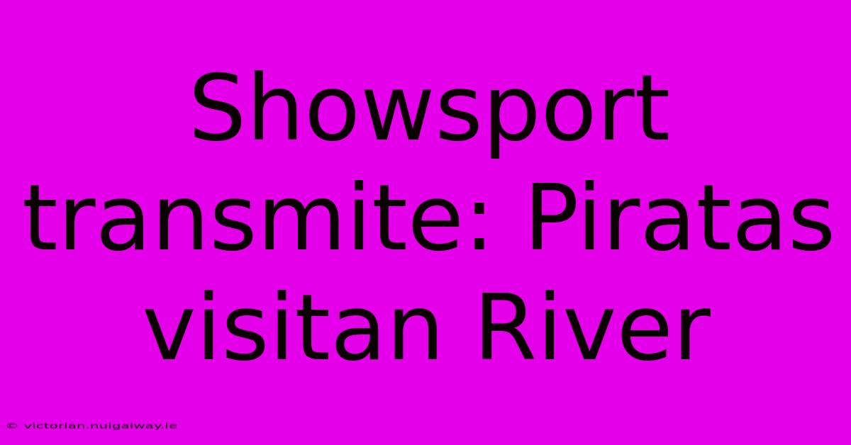 Showsport Transmite: Piratas Visitan River