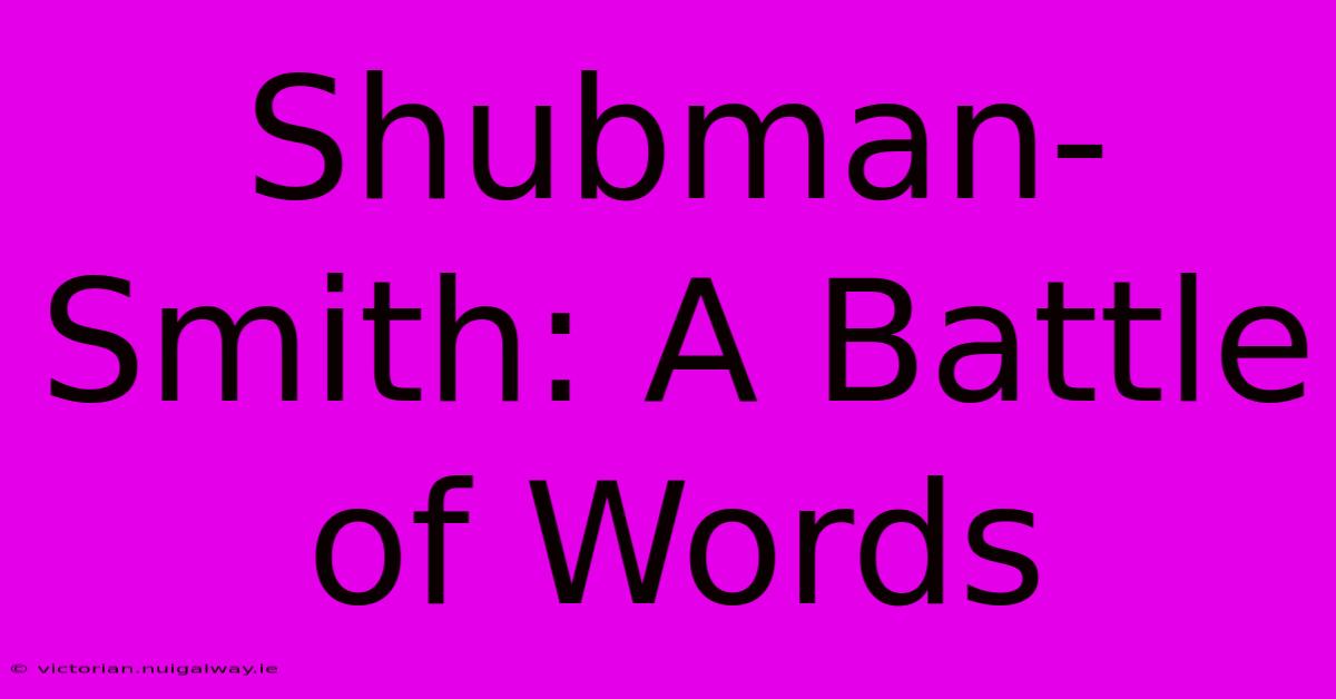 Shubman-Smith: A Battle Of Words