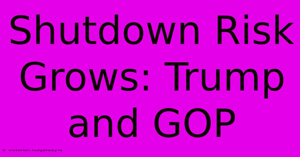 Shutdown Risk Grows: Trump And GOP