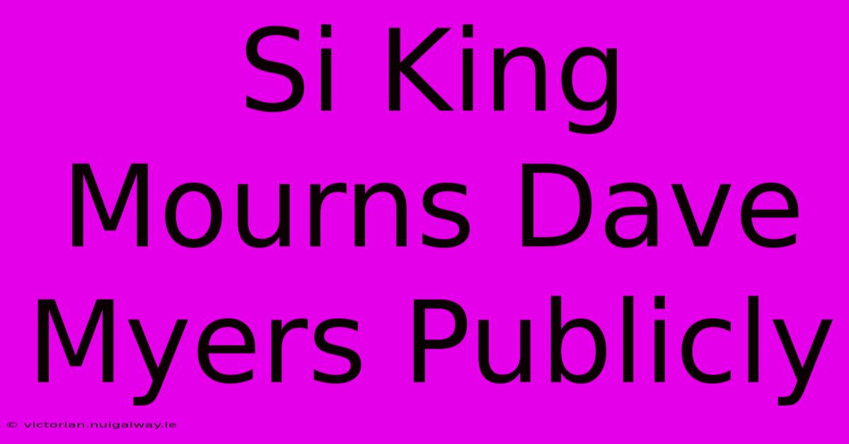 Si King Mourns Dave Myers Publicly