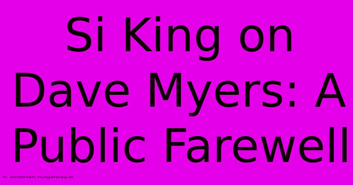 Si King On Dave Myers: A Public Farewell