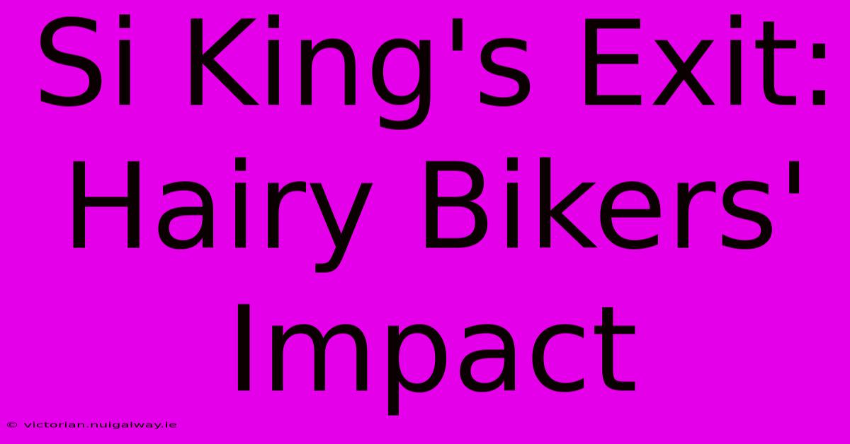 Si King's Exit: Hairy Bikers' Impact