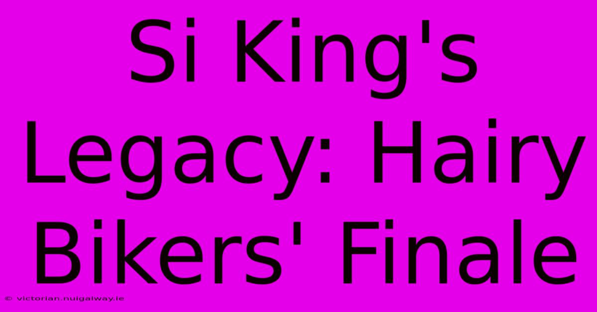 Si King's Legacy: Hairy Bikers' Finale