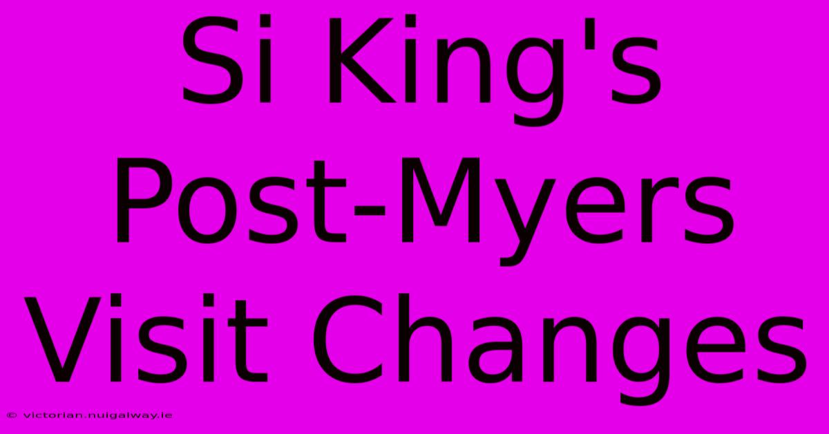 Si King's Post-Myers Visit Changes