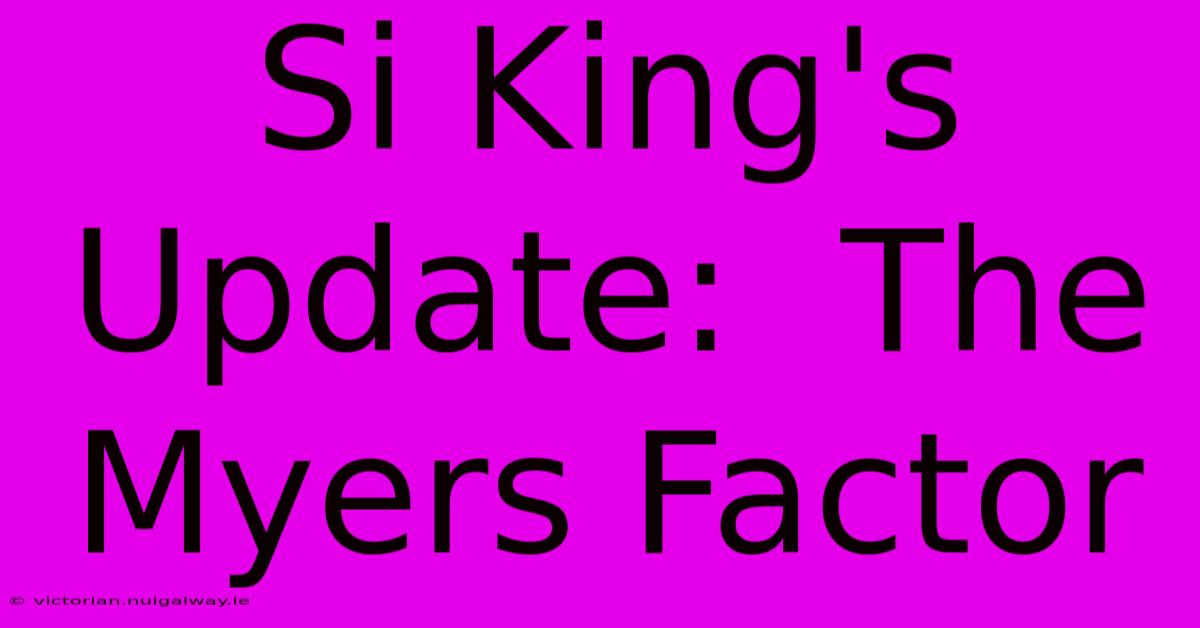 Si King's Update:  The Myers Factor