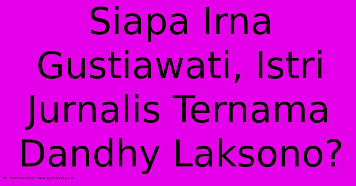 Siapa Irna Gustiawati, Istri Jurnalis Ternama Dandhy Laksono?