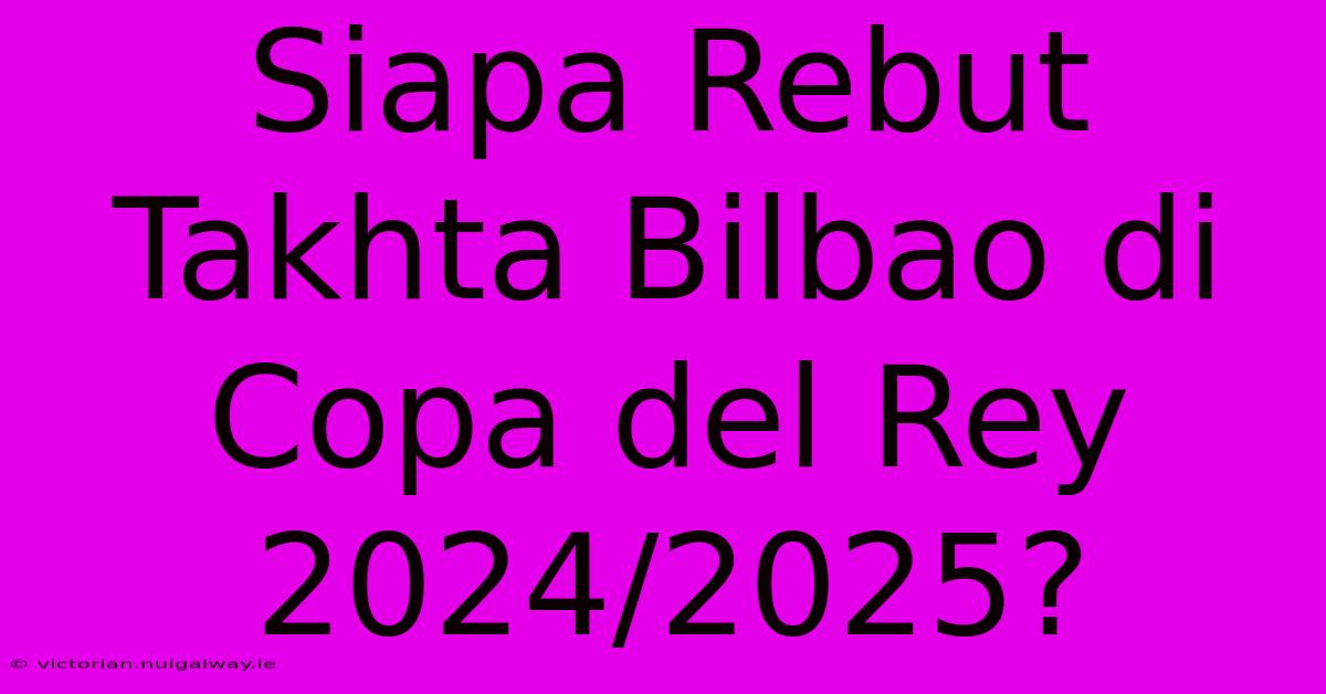 Siapa Rebut Takhta Bilbao Di Copa Del Rey 2024/2025?