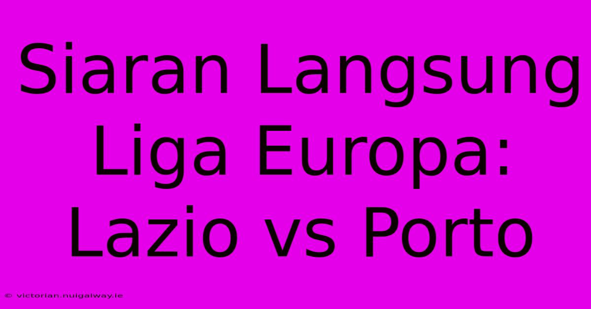 Siaran Langsung Liga Europa: Lazio Vs Porto 