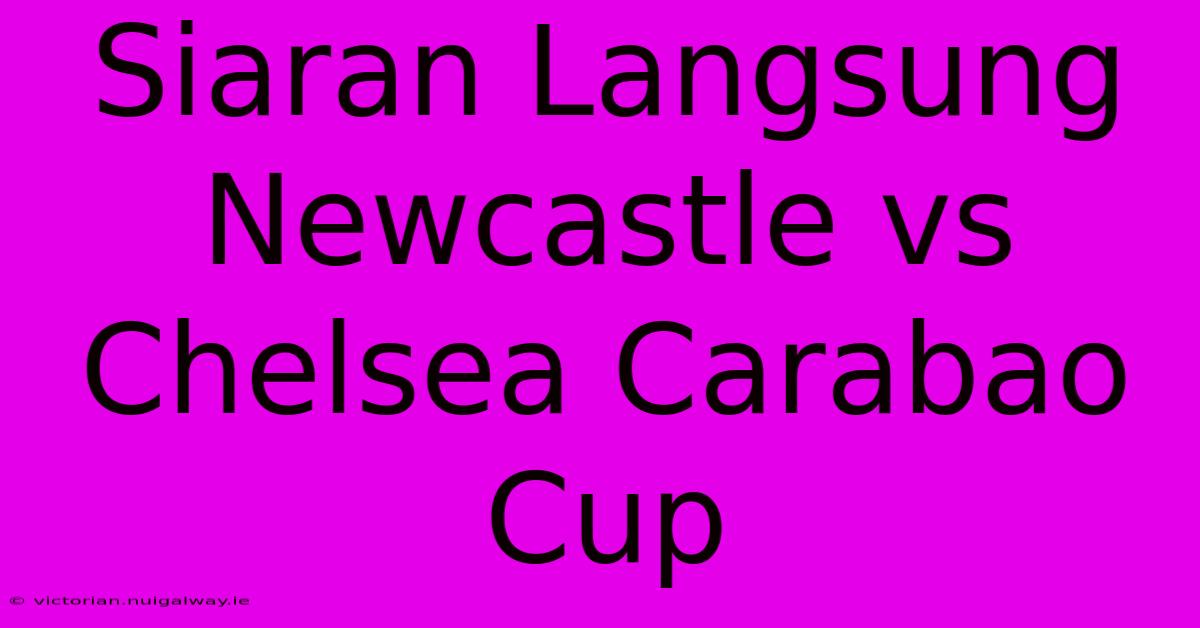 Siaran Langsung Newcastle Vs Chelsea Carabao Cup