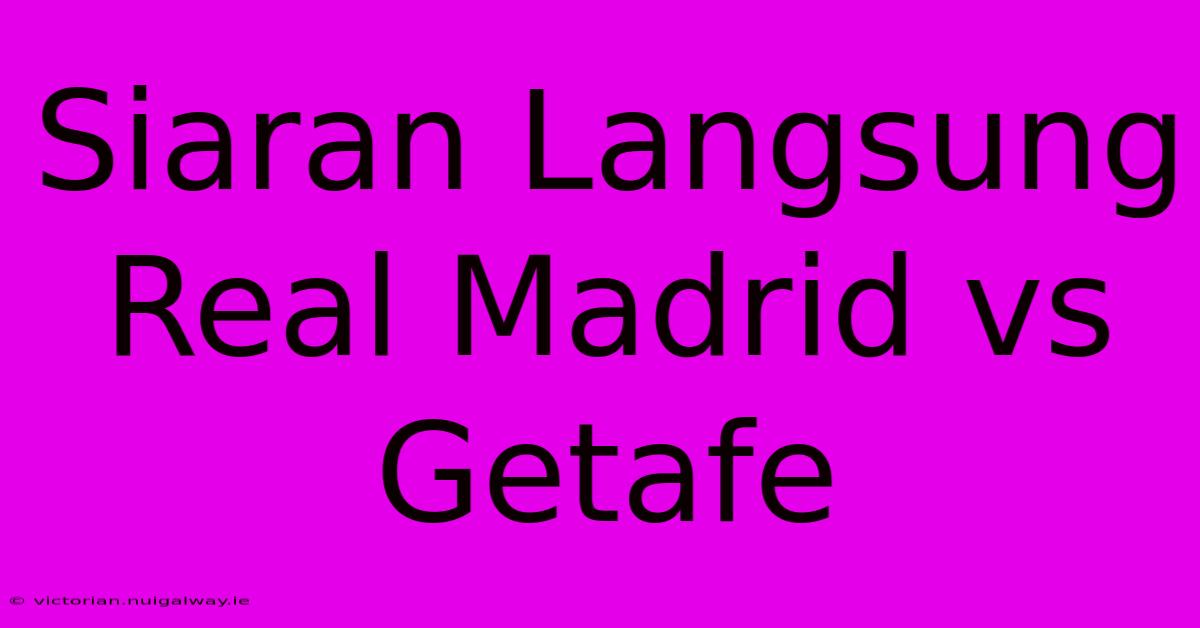 Siaran Langsung Real Madrid Vs Getafe