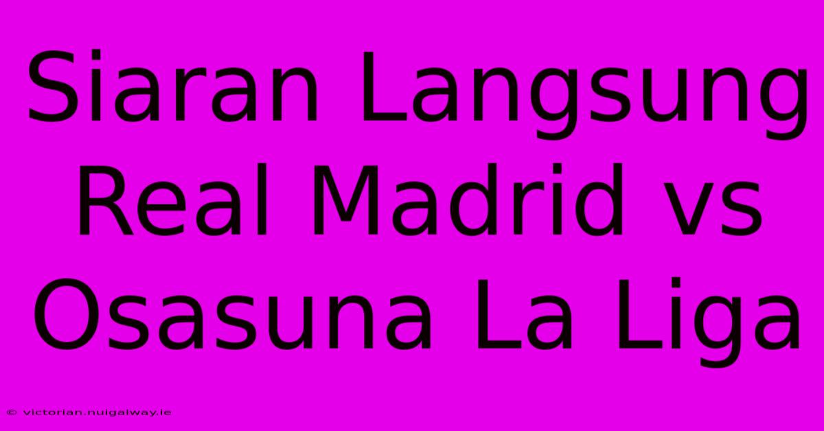 Siaran Langsung Real Madrid Vs Osasuna La Liga