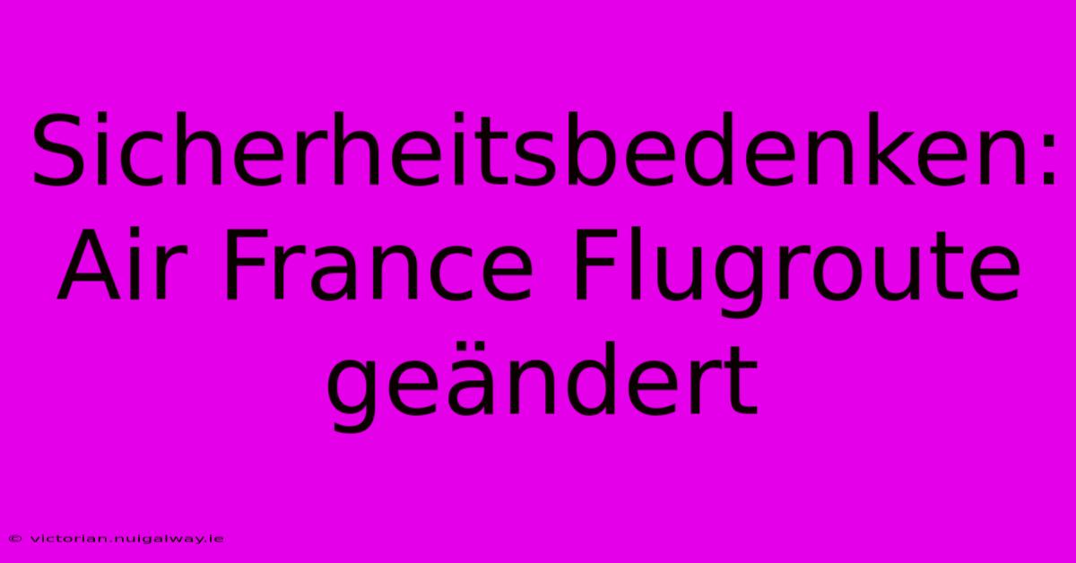 Sicherheitsbedenken: Air France Flugroute Geändert