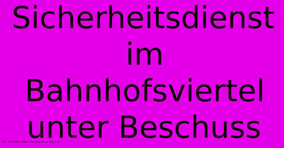 Sicherheitsdienst Im Bahnhofsviertel Unter Beschuss