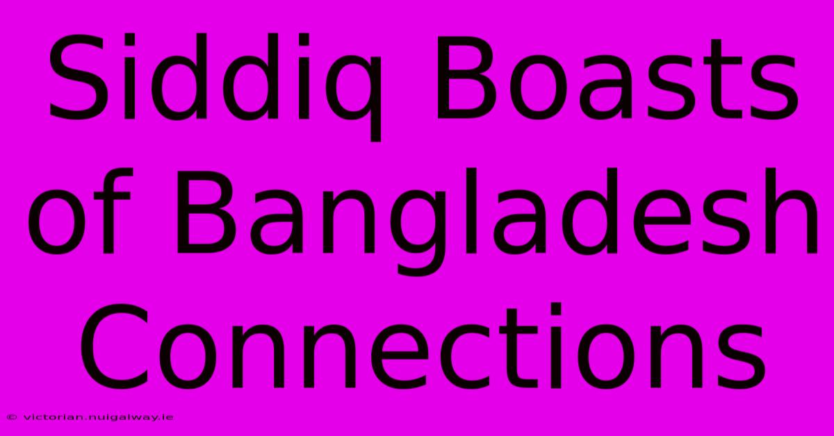 Siddiq Boasts Of Bangladesh Connections