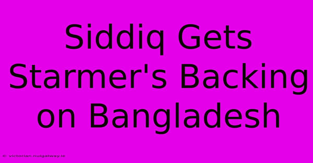 Siddiq Gets Starmer's Backing On Bangladesh