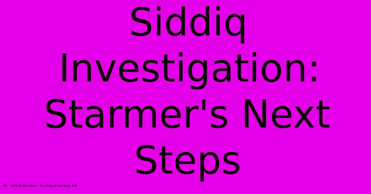 Siddiq Investigation: Starmer's Next Steps