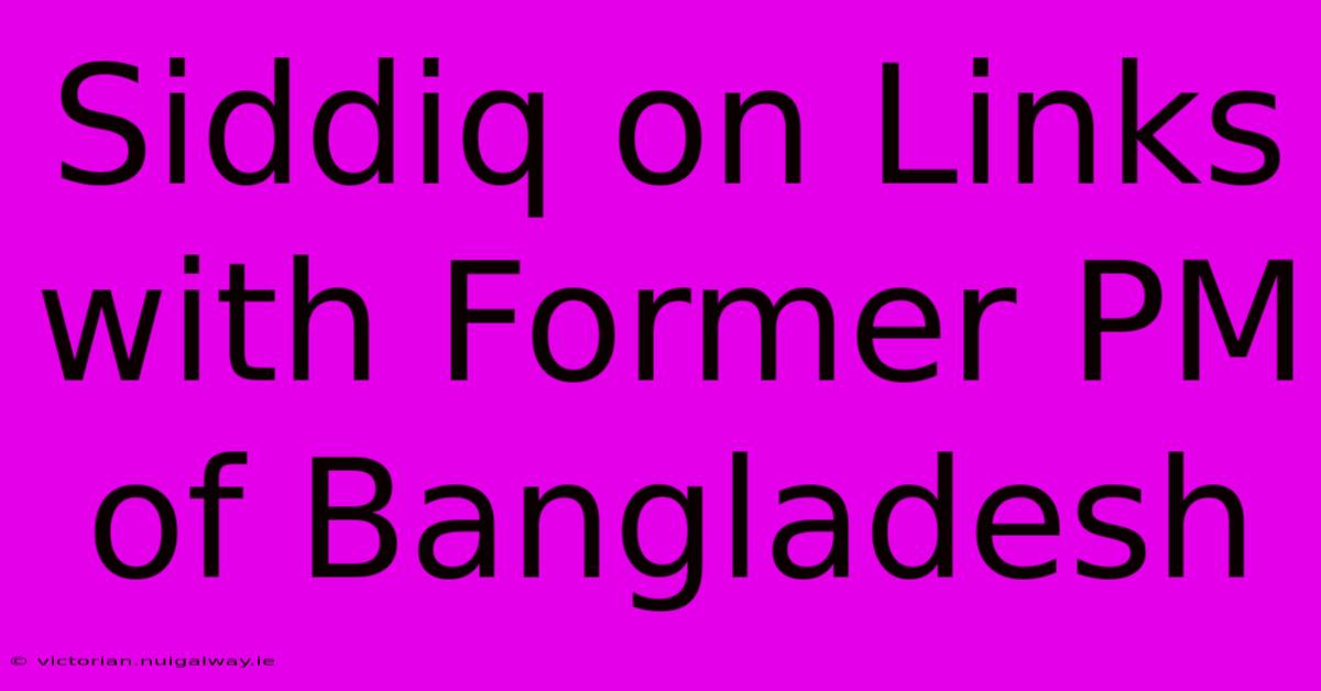 Siddiq On Links With Former PM Of Bangladesh