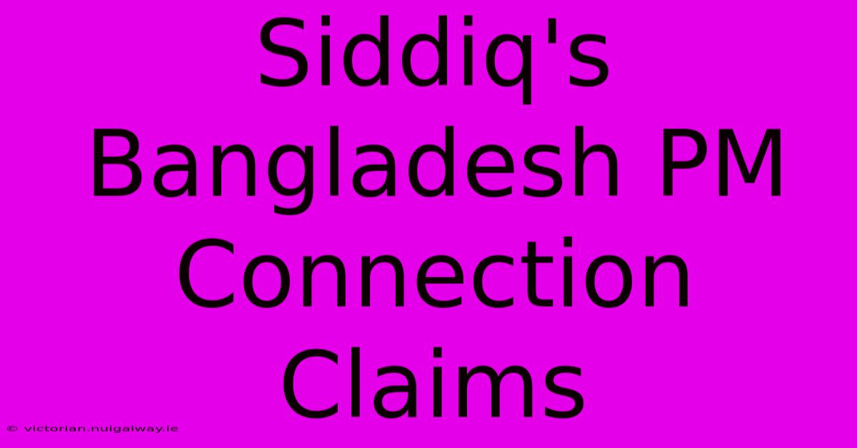 Siddiq's Bangladesh PM Connection Claims