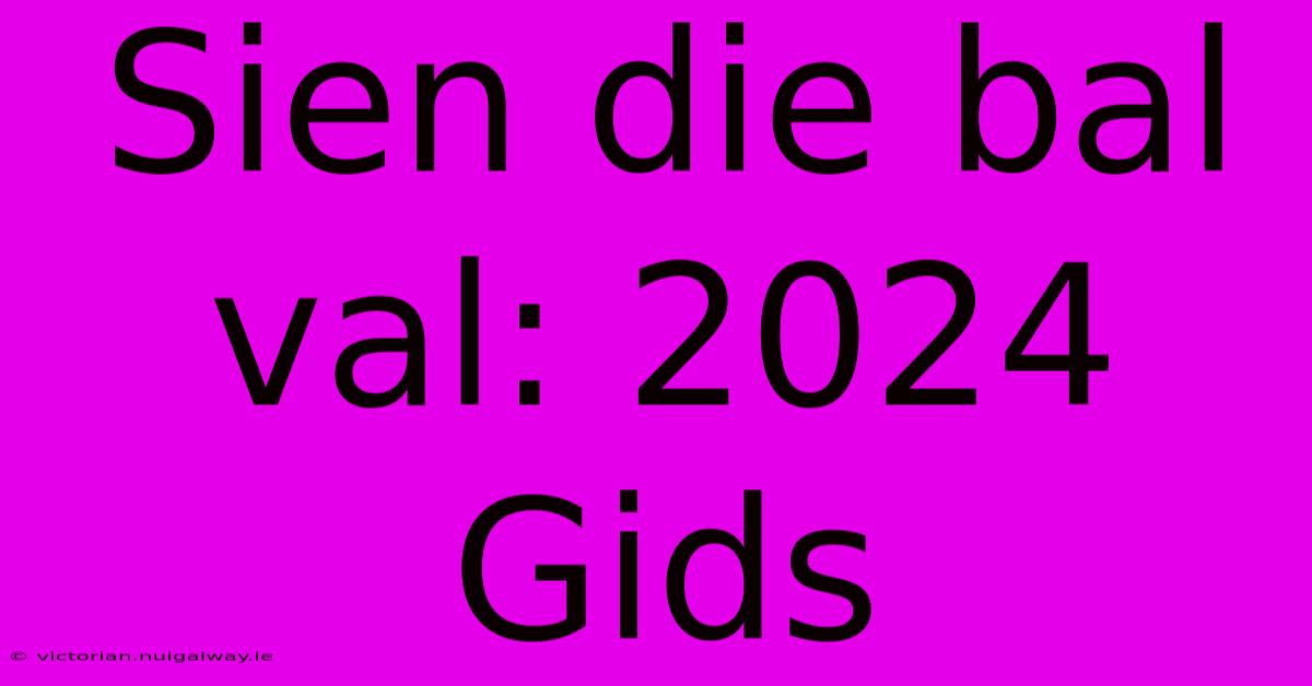 Sien Die Bal Val: 2024 Gids