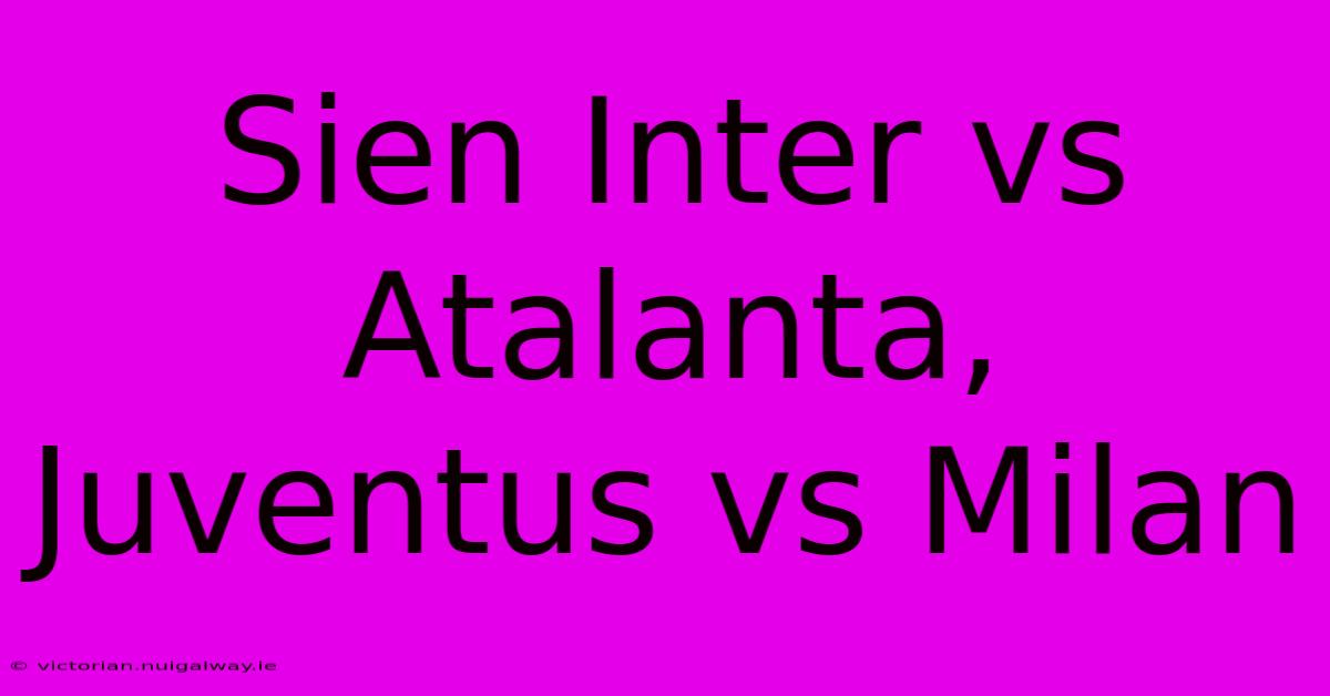 Sien Inter Vs Atalanta, Juventus Vs Milan