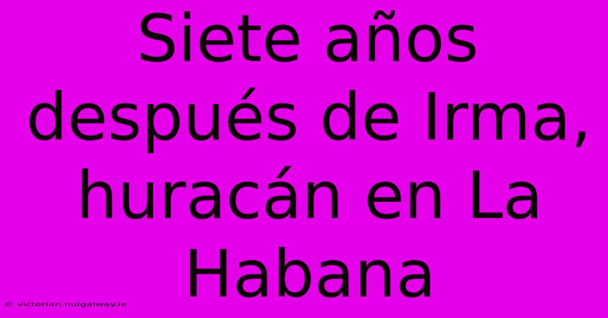 Siete Años Después De Irma, Huracán En La Habana