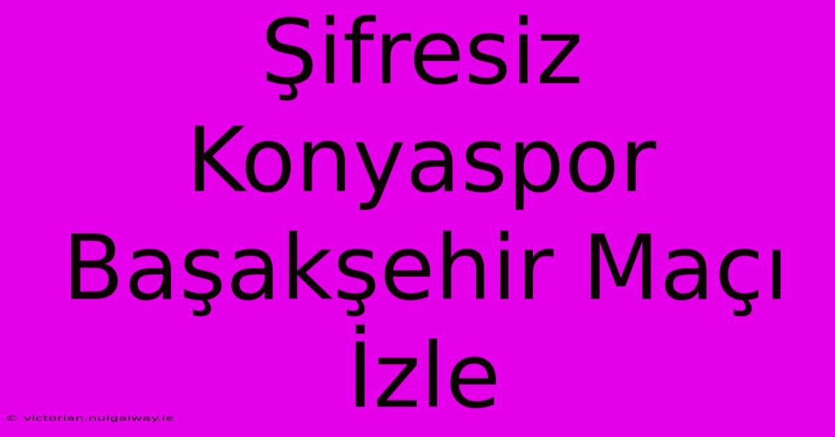 Şifresiz Konyaspor Başakşehir Maçı İzle