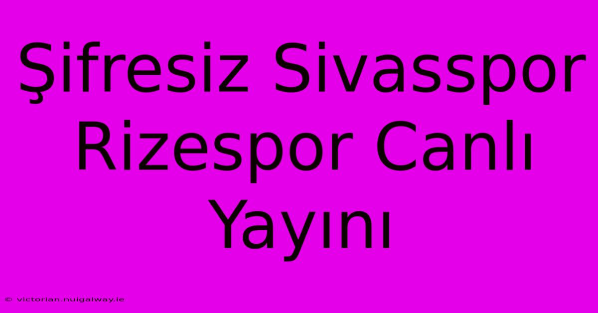 Şifresiz Sivasspor Rizespor Canlı Yayını