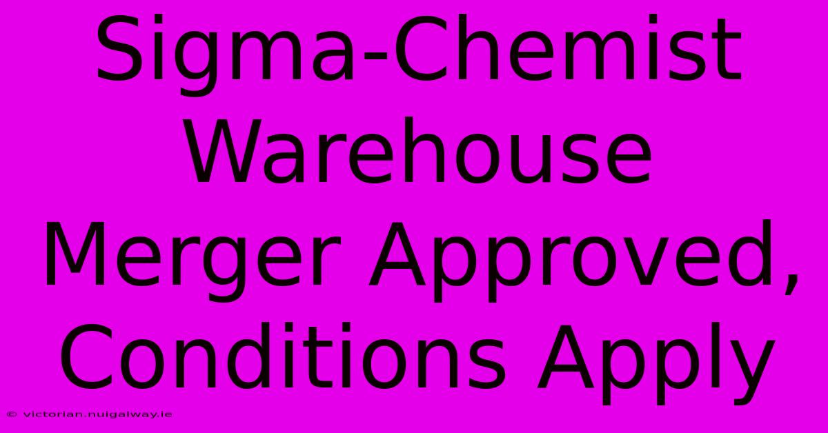 Sigma-Chemist Warehouse Merger Approved, Conditions Apply 