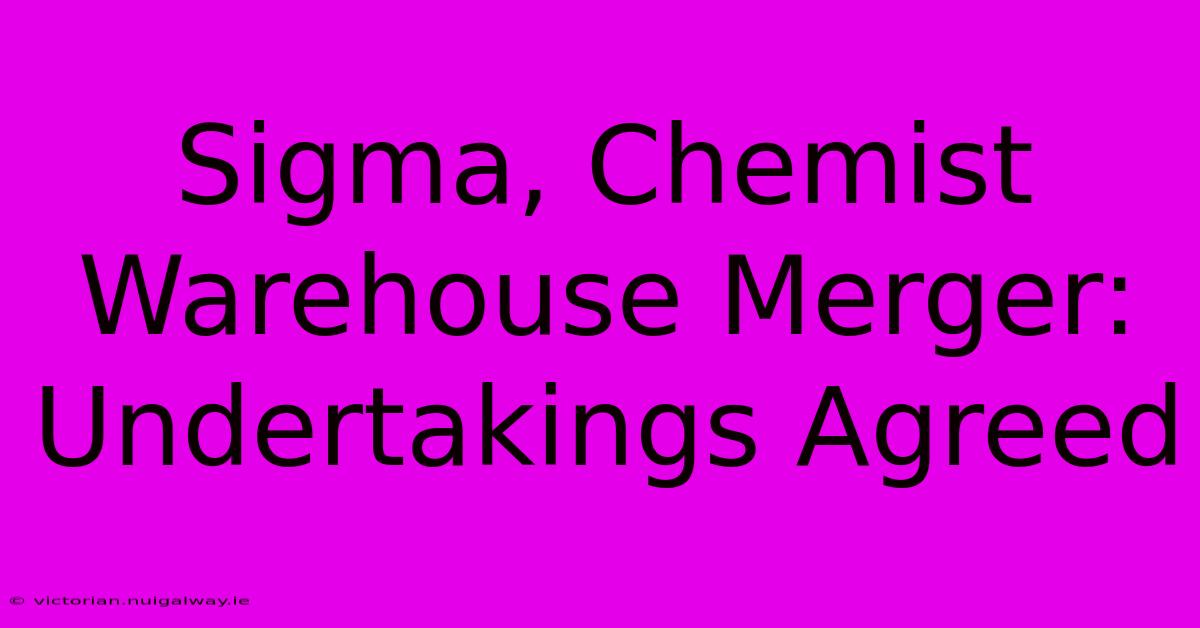 Sigma, Chemist Warehouse Merger: Undertakings Agreed 