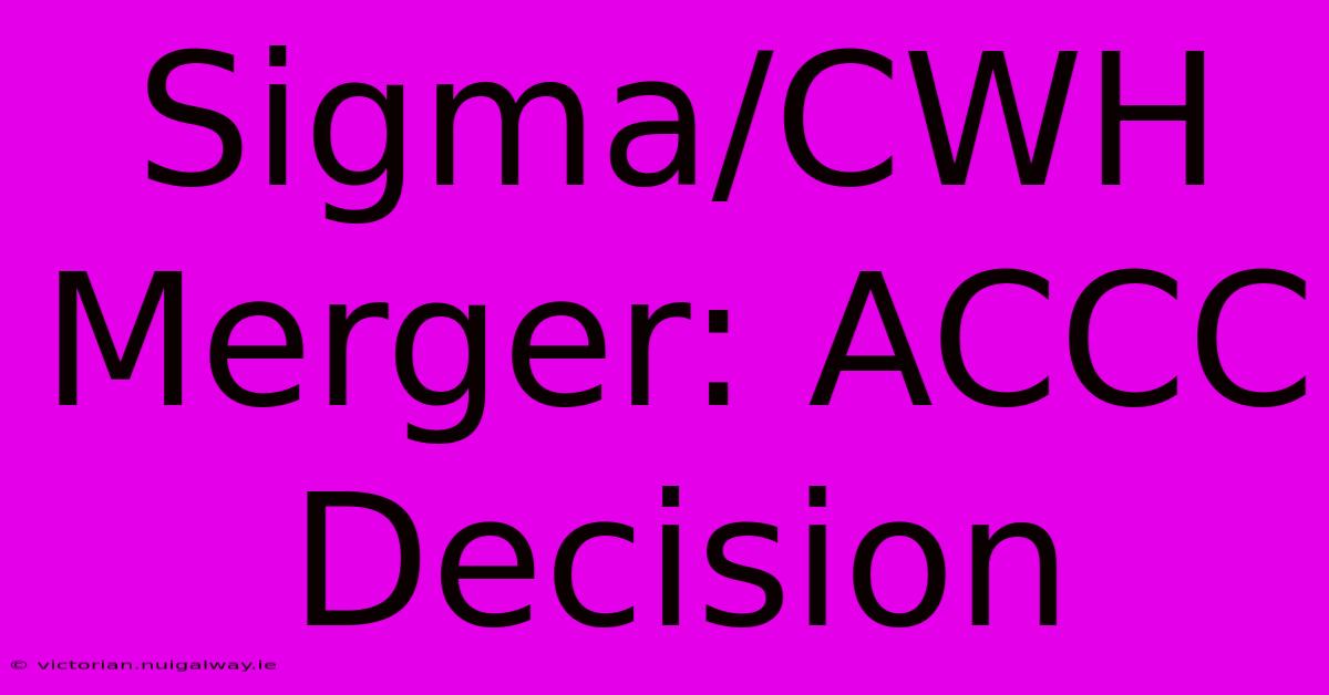 Sigma/CWH Merger: ACCC Decision