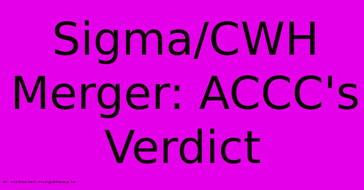 Sigma/CWH Merger: ACCC's Verdict 