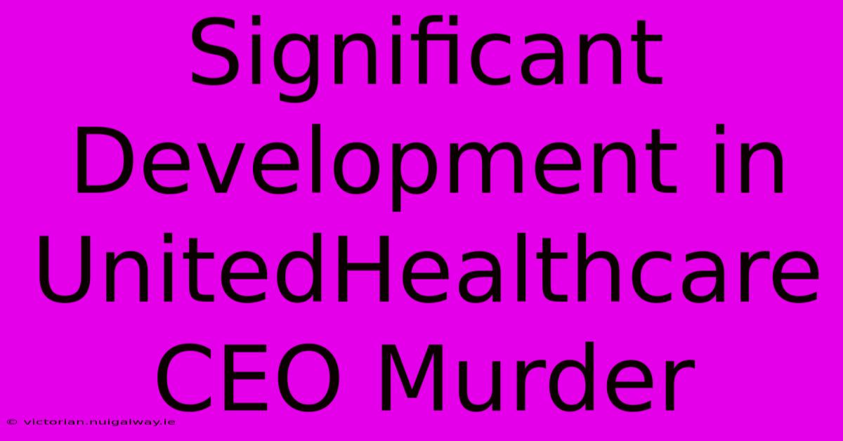 Significant Development In UnitedHealthcare CEO Murder