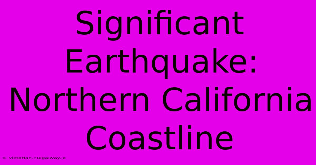 Significant Earthquake: Northern California Coastline