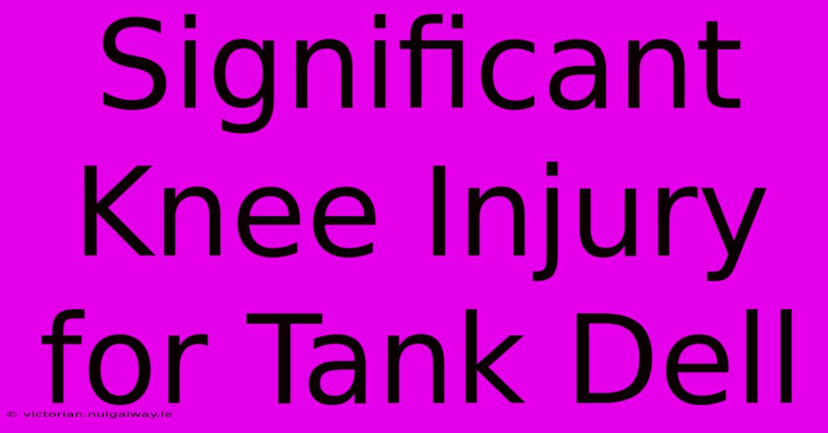 Significant Knee Injury For Tank Dell