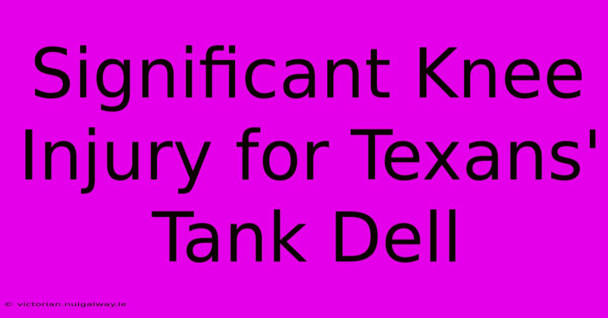 Significant Knee Injury For Texans' Tank Dell