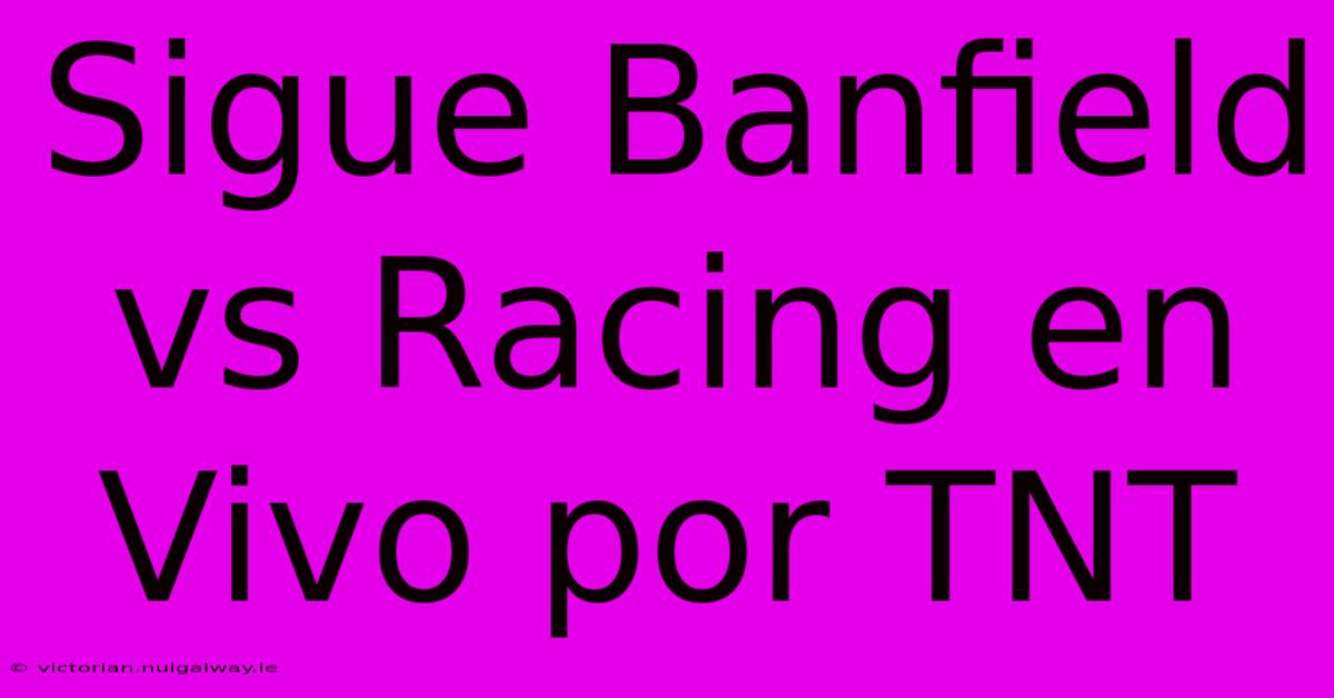 Sigue Banfield Vs Racing En Vivo Por TNT