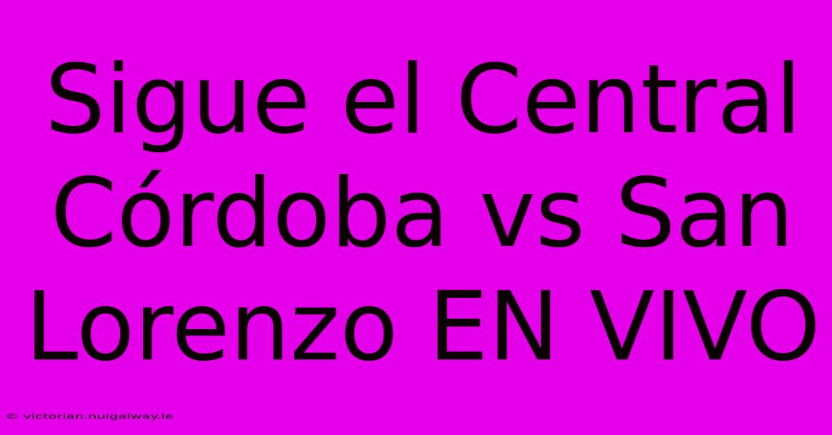 Sigue El Central Córdoba Vs San Lorenzo EN VIVO