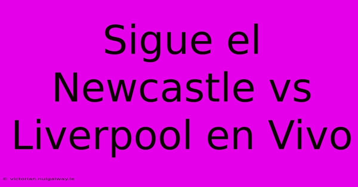 Sigue El Newcastle Vs Liverpool En Vivo