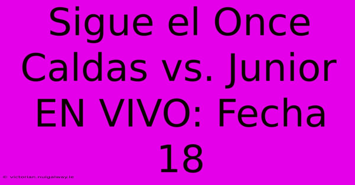 Sigue El Once Caldas Vs. Junior EN VIVO: Fecha 18 