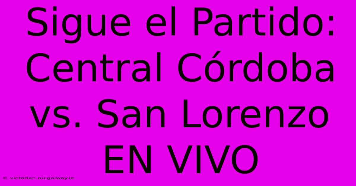 Sigue El Partido: Central Córdoba Vs. San Lorenzo EN VIVO