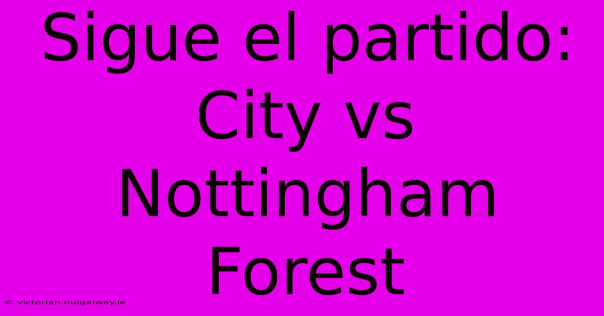 Sigue El Partido: City Vs Nottingham Forest