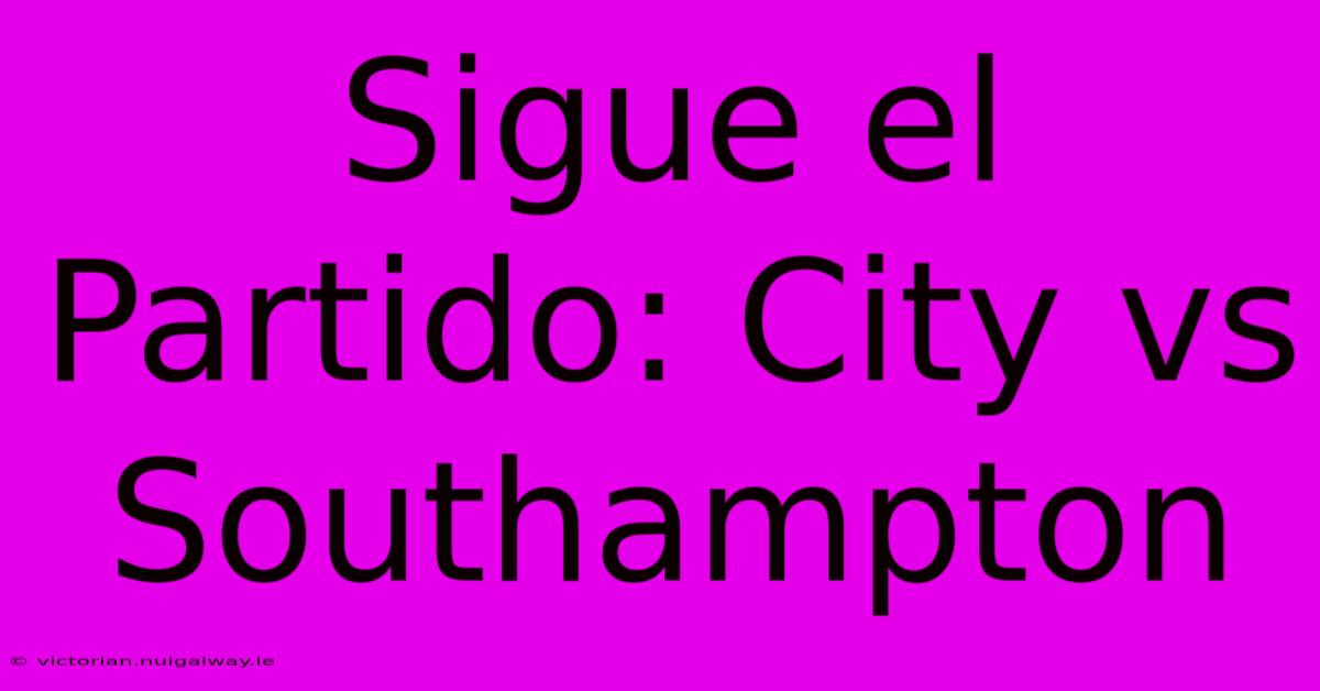 Sigue El Partido: City Vs Southampton