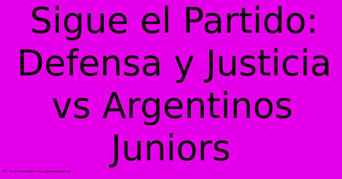 Sigue El Partido: Defensa Y Justicia Vs Argentinos Juniors